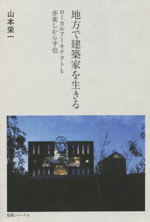 地方で建築家を生きる ローカルアーキテクトも亦楽しからず也