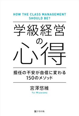 学級経営の心得 担任の不安が自信に変わる150のメソッド