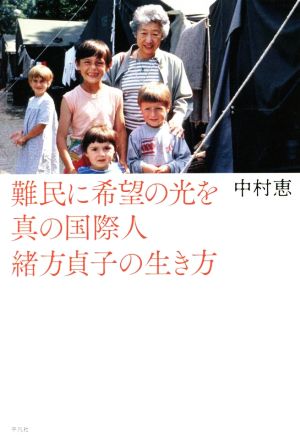 難民に希望の光を 真の国際人緒方貞子の生き方