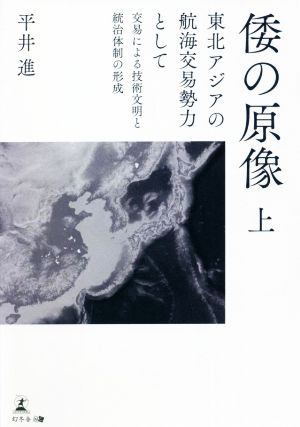 倭の原像 東北アジアの航海交易勢力として(上) 交易による技術文明と統治体制の形成