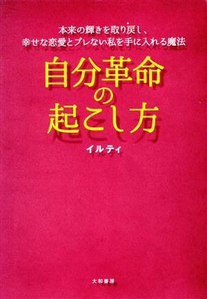 自分革命の起こし方 本来の輝きを取り戻し、幸せな恋愛とブレない私を手に入れる魔法