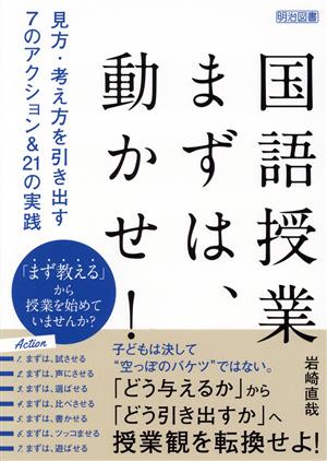 国語授業まずは、動かせ！ 見方・考え方を引き出す7のアクション&21の実践