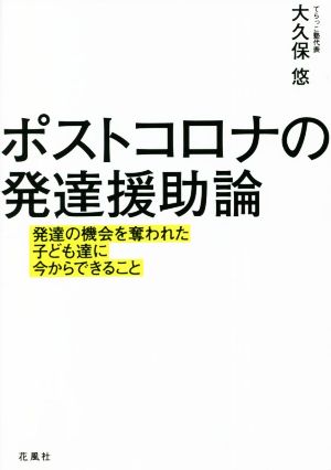 ポストコロナの発達援助論 発達の機会を奪われた子ども達に今からできること