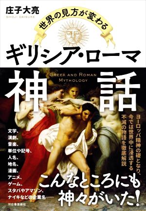 世界の見方が変わる ギリシア・ローマ神話 ヨーロッパ精神の礎となり、今では世界中に浸透する不滅の物語を徹底解説