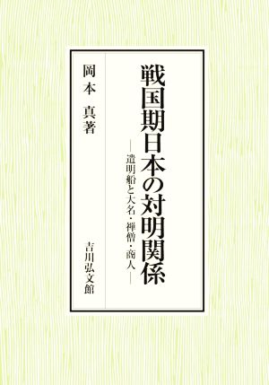 戦国期日本の対明関係 遣明船と大名・禅僧・商人