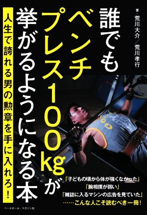 誰でもベンチプレス100kgが挙がるようになる本 人生で誇れる男の勲章を手に入れろ！