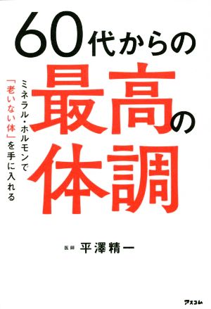 60代からの最高の体調 ミネラル・ホルモンで「老いない体」を手に入れる