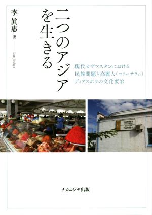 二つのアジアを生きる 現代カザフスタンにおける民族問題と高麗人(コリョ・サラム)ディアスポラの文化変容