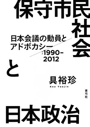 保守市民社会と日本政治 日本会議の動員とアドボカシー 1990-2012