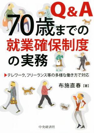 Q&A 70歳までの就業確保制度の実務 テレワーク、フリーランス等の多様な働き方で対応