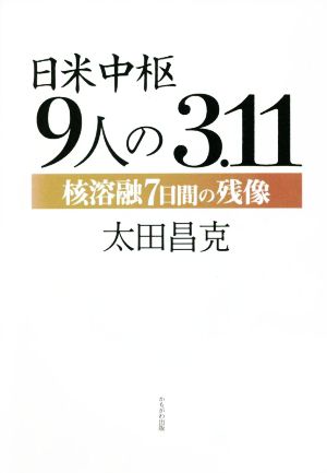 日米中枢 9人の3.11 核溶融7日間の残像