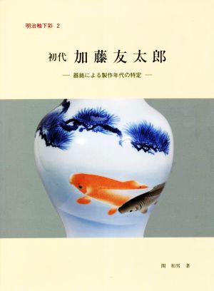 初代 加藤友太郎 器銘による製作年代の特定 明治釉下彩2