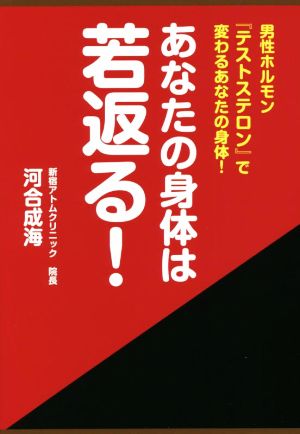 あなたの身体は若返る！ 男性ホルモン「テストステロン」で変わるあなたの身体！