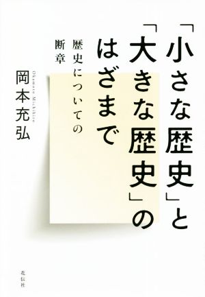 「小さな歴史」と「大きな歴史」のはざまで 歴史についての断章