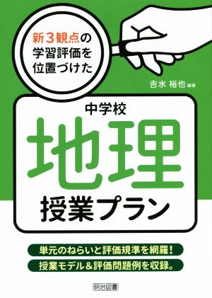 新3観点の学習評価を位置づけた中学校地理授業プラン 単元のねらいと評価規準を網羅！授業モデル&評価問題例を収録。