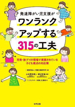 発達障がい児支援がワンランクアップする315の工夫 児発・放デイの現場で生まれた子ども視点の対応策