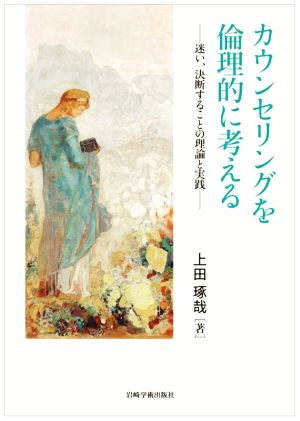 カウンセリングを倫理的に考える 迷い、決断することの理論と実践