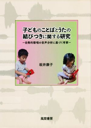 子どものことばとうたの結びつきに関する研究 自発的歌唱の音声分析に基づく考察