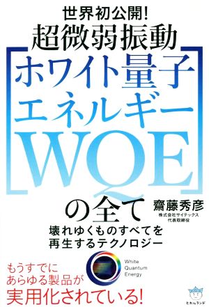 超微弱振動[ホワイト量子エネルギーWQE]の全て 壊れゆくものすべてを再生するテクノロジー