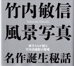 竹内敏信風景写真 名作誕生秘話 弟子たちが語る竹内流撮影の現場