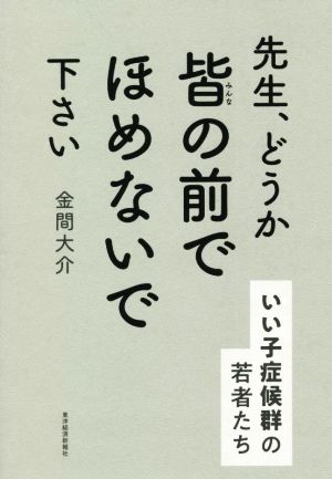 先生、どうか皆の前でほめないで下さい いい子症候群の若者たち