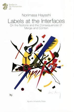 英文 Labels at the Interfaces On the Notions and the Consequences of Merge and Contain 九州大学人文学叢書