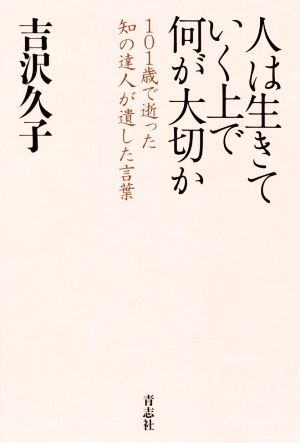 人は生きていく上で何が大切か 101歳で逝った知の達人が遺した言葉