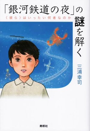 「銀河鉄道の夜」の謎を解く 〈彼ら〉はいったい何者なのか