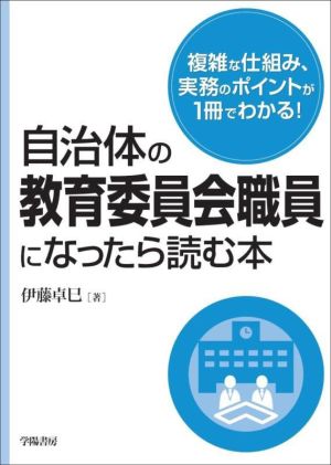 自治体の教育委員会職員になったら読む本 複雑な仕組み、実務のポイントが1冊でわかる！