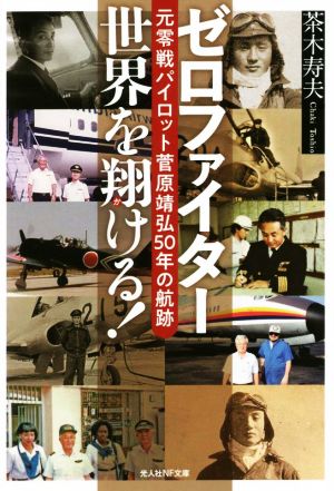 ゼロファイター世界を翔ける！ 元零戦パイロット菅原靖弘50年の航跡 光人社NF文庫 ノンフィクション