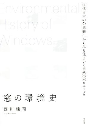 窓の環境史 近代日本の公衆衛生からみる住まいと自然のポリティクス