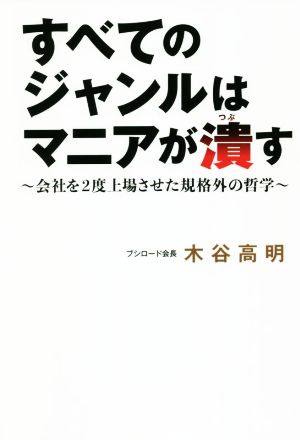 すべてのジャンルはマニアが潰す 会社を2度上場させた規格外の哲学