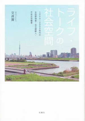 ライフ・トークの社会空間 1990～2000年代の女性野宿者・在日朝鮮人・不安定労働者