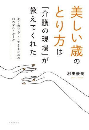 美しい歳のとり方は「介護の現場」が教えてくれた より自分らしく生きるための41のマストルール