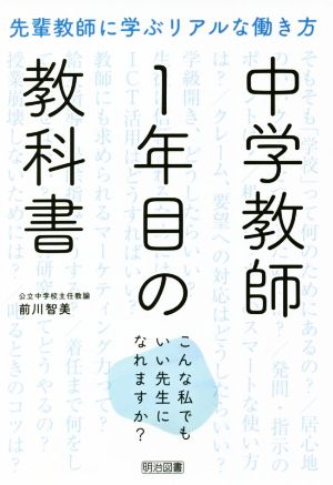 中学教師1年目の教科書 先輩教師に学ぶリアルな働き方 こんな私でもいい先生になれますか？