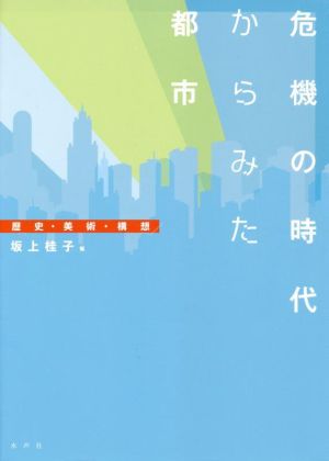 危機の時代からみた都市 歴史・美術・構想