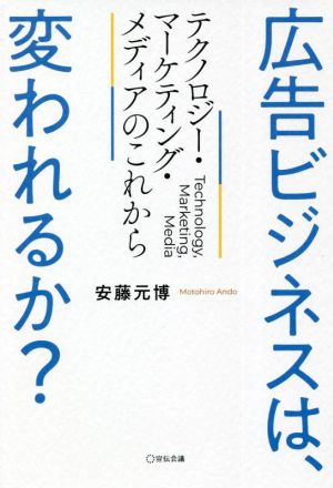 広告ビジネスは、変われるか？ テクノロジー・マーケティング・メディアのこれから