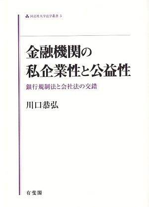 金融機関の私企業性と公益性 銀行規制法と会社法の交錯 同志社大学法学叢書5