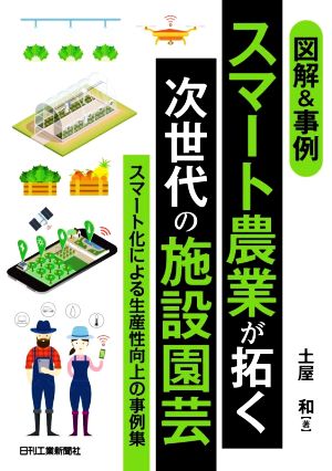 図解&事例 スマート農業が拓く次世代の施設園芸 スマート化による生産性向上の事例集