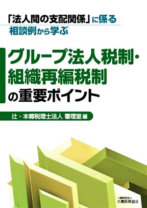 グループ法人税制・組織再編税制の重要ポイント 「法人間の支配関係」に係る相談例から学ぶ