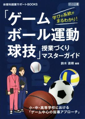 学びの系統がまるわかり！「ゲーム・ボール運動・球技」授業づくりマスターガイド小・中・高等学校における「ゲーム中心の指導アプローチ」体育科授業サポートBOOKS