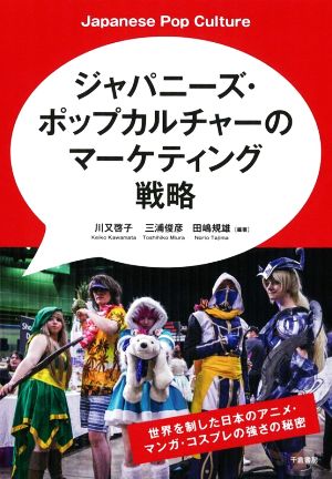 ジャパニーズ・ポップカルチャーのマーケティング戦略世界を制した日本アニメ・マンガ・コスプレの強さの秘密