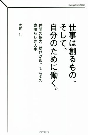 仕事は創るもの。そして、自分のために働く。 仲間の協力、助けがあってこその素晴らしき人生 DIAMOND NEO BOOKS