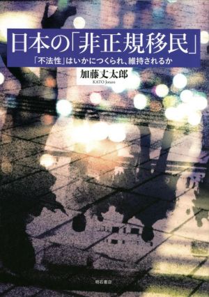 日本の「非正規移民」 「不法性」はいかにつくられ、維持されるか 早稲田大学アジア太平洋研究センター研究叢書