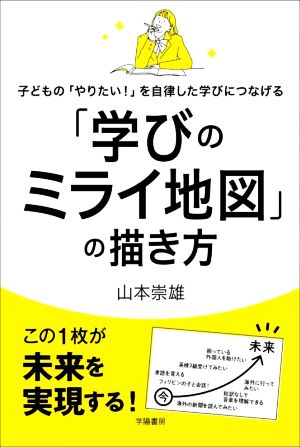 「学びのミライ地図」の描き方 子どもの「やりたい！」を自律した学びにつなげる