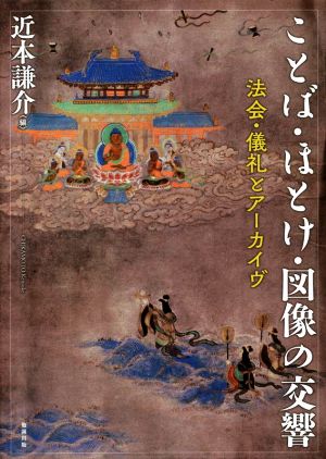 ことば・ほとけ・図像の交響 法会・儀礼とアーカイヴ