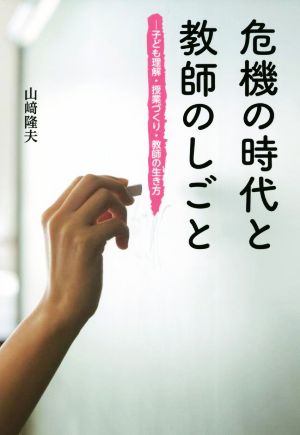 危機の時代と教師のしごと 子ども理解・授業づくり・教師の生き方