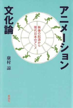 アニメーション文化論 映像の起源から現代日本のアニメ