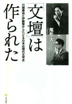 「文壇」は作られた 川端康成と伊藤整からたどる日本近現代文学史