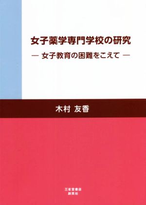 女子薬学専門学校の研究 女子教育の困難をこえて